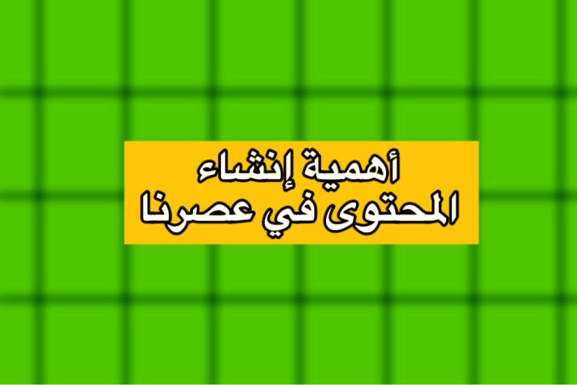 إنشاء المحتوى وأهميته في عالم اليوم الرقمي